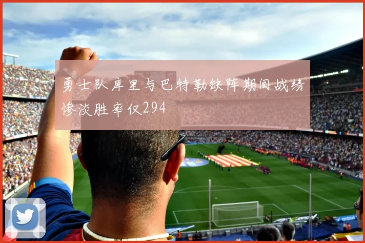 勇士队库里与巴特勒缺阵期间战绩惨淡胜率仅294