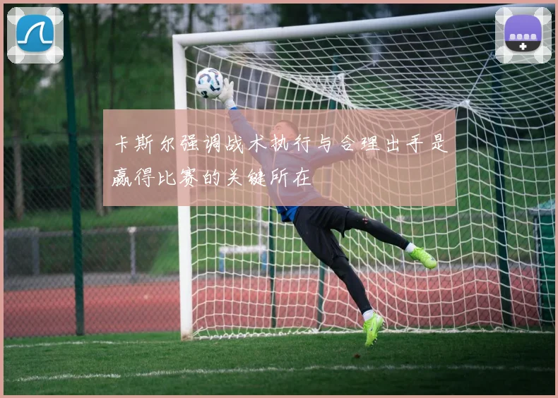 卡斯尔强调战术执行与合理出手是赢得比赛的关键所在