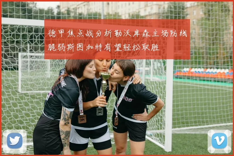 德甲焦点战分析勒沃库森主场防线脆弱斯图加特有望轻松取胜