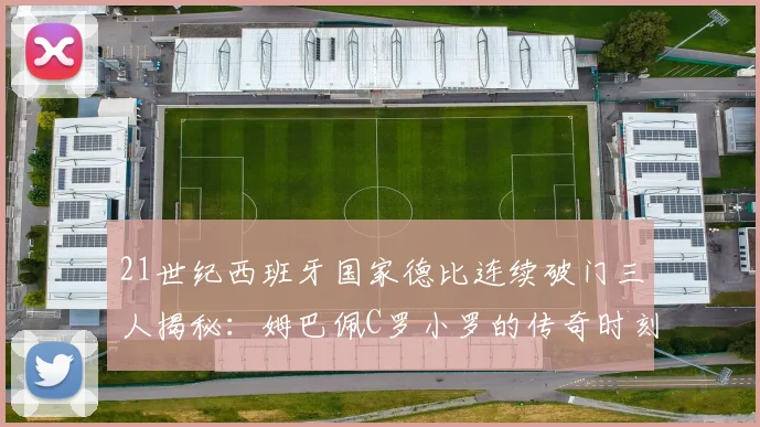 21世纪西班牙国家德比连续破门三人揭秘：姆巴佩C罗小罗的传奇时刻