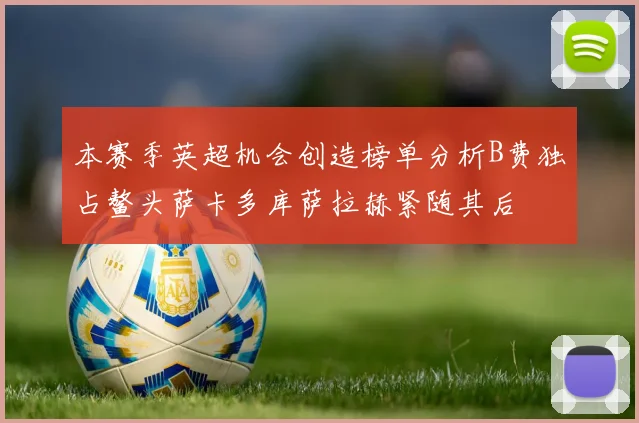 本赛季英超机会创造榜单分析B费独占鳌头萨卡多库萨拉赫紧随其后