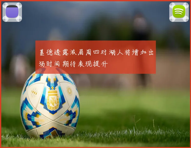 基德透露浓眉周四对湖人将增加出场时间期待表现提升