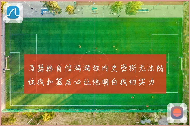 马瑟林自信满满称内史密斯无法防住我扣篮后必让他明白我的实力