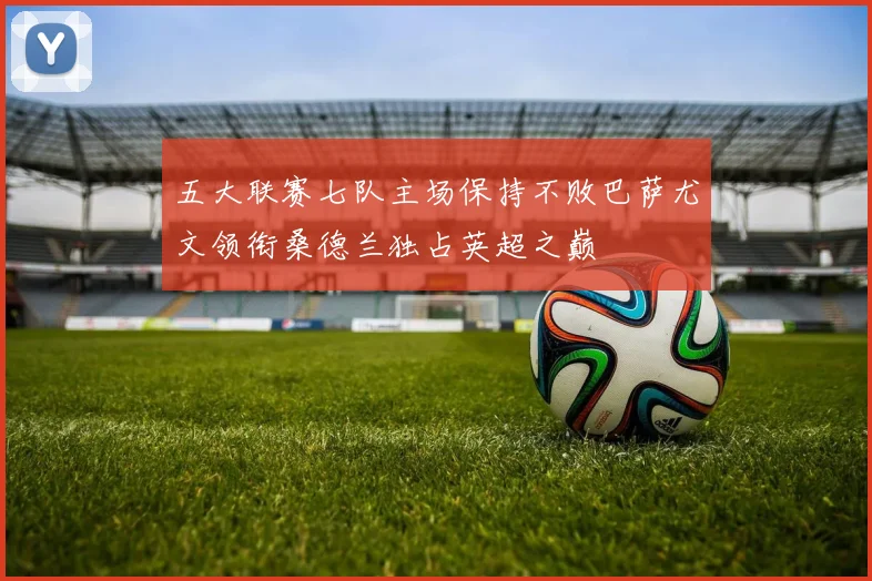五大联赛七队主场保持不败巴萨尤文领衔桑德兰独占英超之巅