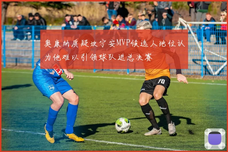 奥康纳质疑坎宁安MVP候选人地位认为他难以引领球队进总决赛