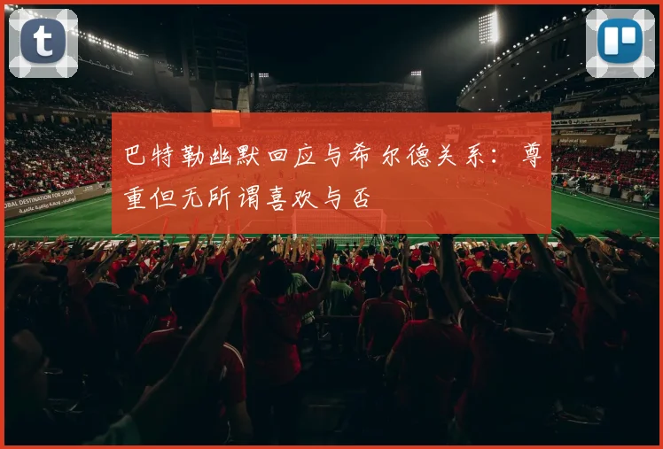 巴特勒幽默回应与希尔德关系：尊重但无所谓喜欢与否