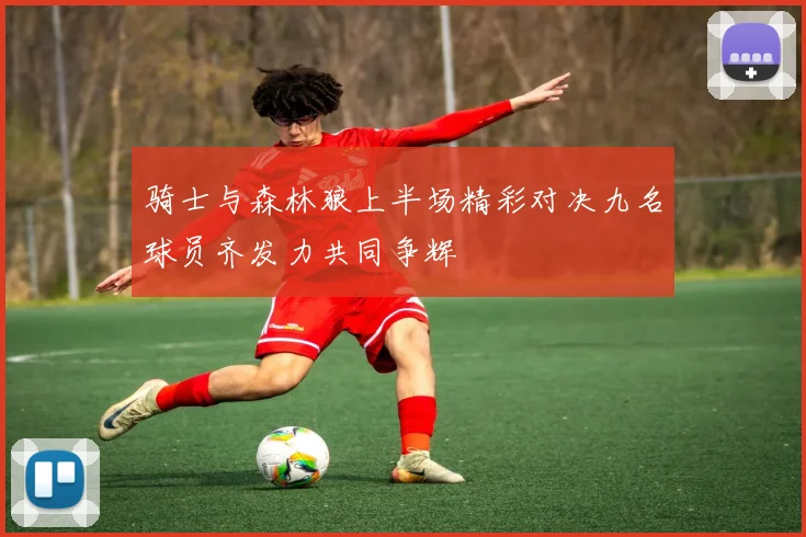 骑士与森林狼上半场精彩对决九名球员齐发力共同争辉