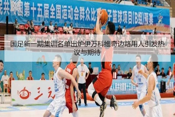 国足新一期集训名单出炉伊万科维奇边路用人引发热议与期待(mksports)